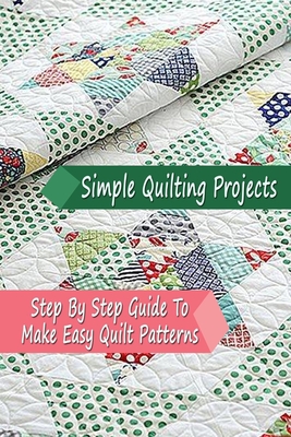 Simple Quilting Projects: Step By Step Guide To Make Easy Quilt Patterns: Gift Ideas for Holiday - Esquerre, Errin