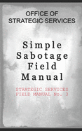 Simple Sabotage Field Manual: STRATEGIC SERVICES FIELD MANUAL No. 3