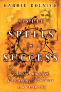 Simple Spells for Success: Ancient Practices for Creating Abundance and Prosperity