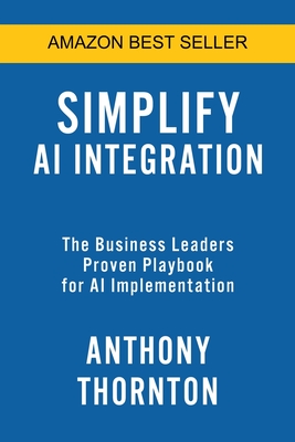 Simplify AI Integration: The Business Leaders Proven Playbook for AI Implementation - Thornton, Anthony