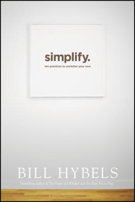 Simplify: Ten Practices to Unclutter Your Soul - Hybels, Bill