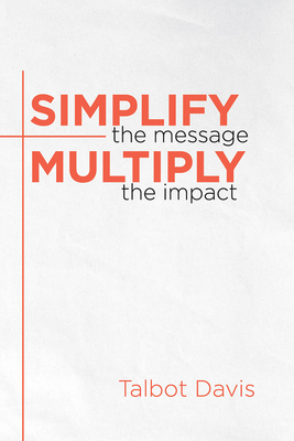 Simplify the Message: Multiply the Impact - Davis, Talbot