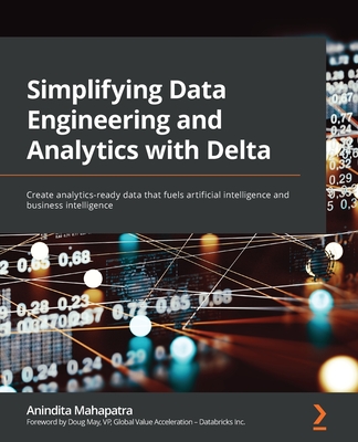 Simplifying Data Engineering and Analytics with Delta: Create analytics-ready data that fuels artificial intelligence and business intelligence - Mahapatra, Anindita