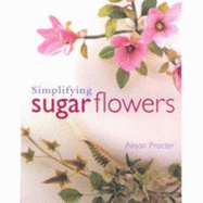 Simplifying Sugar Flowers - Procter, Alison Margaret
