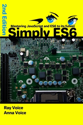 Simply ES6: Mastering JavaScript and ES6 to its fullest, 2nd Edition - Voice, Anna, and Voice, Ray