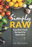 Simply Raw: Easy Raw Food Recipes For Beginners