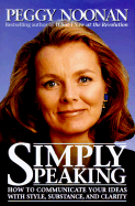 Simply Speaking: How to Communicate Your Ideas with Style, Substance, and Clarity