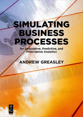 Simulating Business Processes for Descriptive, Predictive, and Prescriptive Analytics - Greasley, Andrew