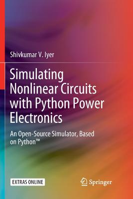 Simulating Nonlinear Circuits with Python Power Electronics: An Open-Source Simulator, Based on Python(tm) - Iyer, Shivkumar V