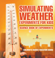 Simulating Weather Experiments for Kids - Science Book of Experiments Children's Science Education books