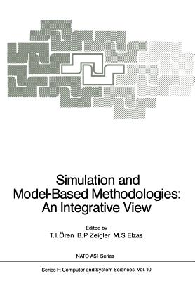 Simulation and Model-Based Methodologies: An Integrative View - �ren, Tuncer I (Editor), and Zeigler, B P (Editor), and Elzas, M S (Editor)