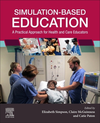 Simulation-Based Education: A Practical Approach for Health and Care Educators - Simpson, Elizabeth, RN, BSc, MSc (Editor), and McGuinness, Claire (Editor), and Paton, Catie, BA, MSc (Editor)