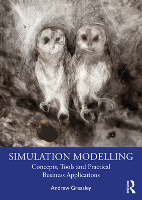 Simulation Modelling: Concepts, Tools and Practical Business Applications - Greasley, Andrew
