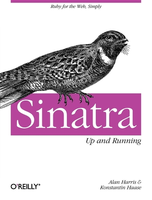 Sinatra: Up and Running: Ruby for the Web, Simply - Harris, Alan, and Haase, Konstantin