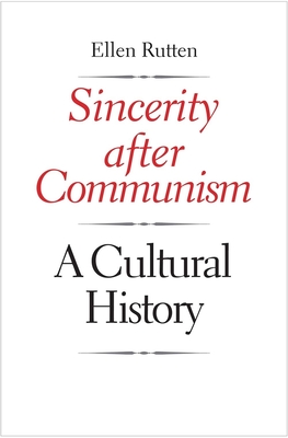 Sincerity After Communism: A Cultural History - Rutten, Ellen