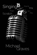 Singing from Scratch: How to Sing Like a Pro