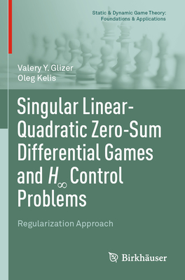 Singular Linear-Quadratic Zero-Sum Differential Games and H Control Problems: Regularization Approach - Glizer, Valery Y., and Kelis, Oleg