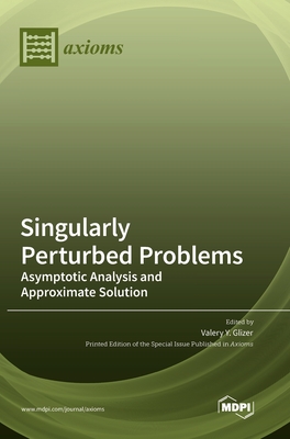 Singularly Perturbed Problems: Asymptotic Analysis and Approximate Solution - Glizer, Valery Y (Guest editor)