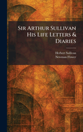 Sir Arthur Sullivan His Life Letters & Diaries