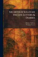 Sir Arthur Sullivan His Life Letters & Diaries