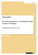 Sir Ernest Shackleton - A charismatic leader in times of changes: Transformational leadership in action