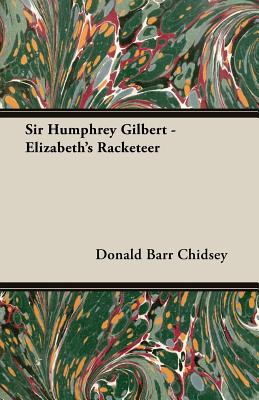 Sir Humphrey Gilbert - Elizabeth's Racketeer - Chidsey, Donald Barr