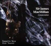 Sir James MacMillan: Consecration - Cappella Nova; Graham Neal (tenor); Libby Crabtree (soprano); Louise Eekelaar (soprano); Michaela Haslam (soprano);...