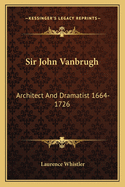 Sir John Vanbrugh: Architect And Dramatist 1664-1726