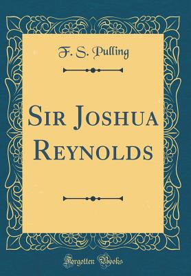 Sir Joshua Reynolds (Classic Reprint) - Pulling, F S