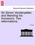 Sir Simon Vanderpetter; And Mending His Ancestors. Two Reformations.