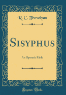 Sisyphus: An Operatic Fable (Classic Reprint)