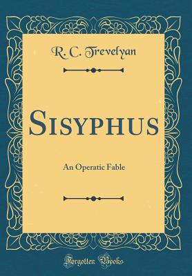 Sisyphus: An Operatic Fable (Classic Reprint) - Trevelyan, R C