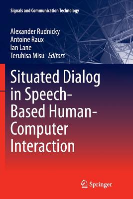 Situated Dialog in Speech-Based Human-Computer Interaction - Rudnicky, Alexander (Editor), and Raux, Antoine (Editor), and Lane, Ian (Editor)