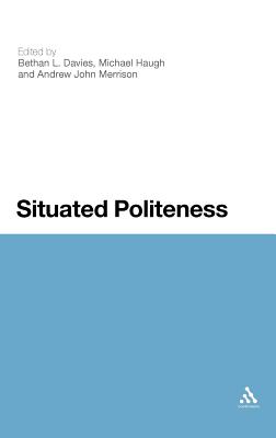 Situated Politeness - Davies, Bethan L., Dr. (Editor), and Haugh, Michael (Editor), and Merrison, Andrew John (Editor)