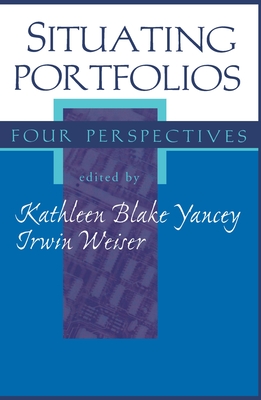 Situating Portfolios - Yancey, Kathleen (Editor), and Weiser, Irwin (Editor)