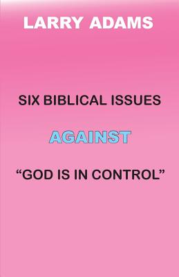 Six Biblical Issues Against God Is In Control - Adams, Larry