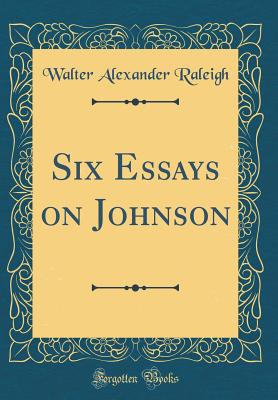 Six Essays on Johnson (Classic Reprint) - Raleigh, Walter Alexander, Sir