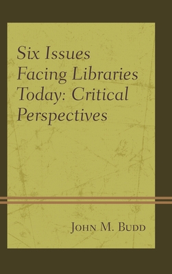 Six Issues Facing Libraries Today: Critical Perspectives - Budd, John M.