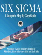 Six SIGMA: A Complete Step-By-Step Guide: A Complete Training & Reference Guide for White Belts, Yellow Belts, Green Belts, and Black Belts