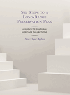 Six Steps to a Long-Range Preservation Plan: A Guide for Cultural Heritage Collections