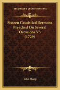 Sixteen Casuistical Sermons Preached on Several Occasions V3 (1729)