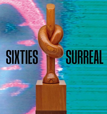 Sixties Surreal - Nadel, Dan (Editor), and Phipps, Laura (Editor), and Rothkopf, Scott (Editor)