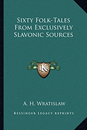 Sixty Folk-Tales From Exclusively Slavonic Sources