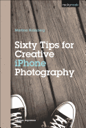 Sixty Tips for Creative Iphone Photography