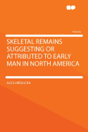Skeletal Remains Suggesting or Attributed to Early Man in North America
