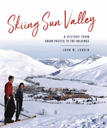 Skiing Sun Valley: A History from Union Pacific to the Holdings