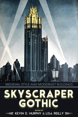 Skyscraper Gothic: Medieval Style and Modernist Buildings - Murphy, Kevin D (Editor), and Reilly, Lisa (Editor)