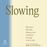 Slowing: Discover Wonder, Beauty, and Creativity Through Slow Living