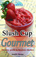 Slush Cup Gourmet: Guide To Luscious Slushes