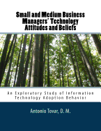 Small and Medium Business Managers' Technology Attitudes and Beliefs: An Exploratory Study of Information Technology Adoption Behavior